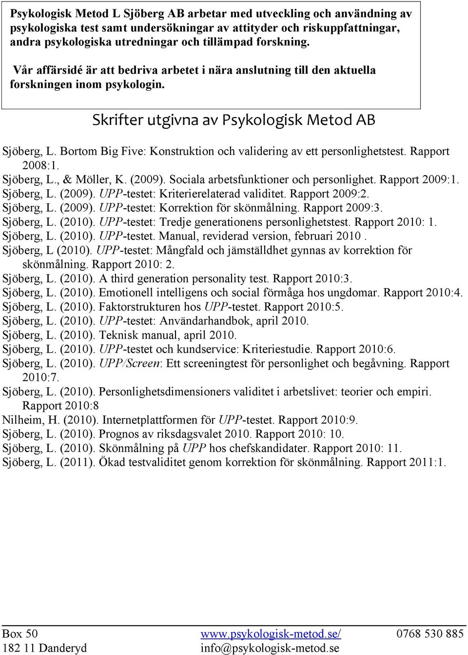 Bortom Big Five: Konstruktion och validering av ett personlighetstest. Rapport 2008:1. Sjöberg, L., & Möller, K. (2009). Sociala arbetsfunktioner och personlighet. Rapport 2009:1. Sjöberg, L. (2009). UPP-testet: Kriterierelaterad validitet.