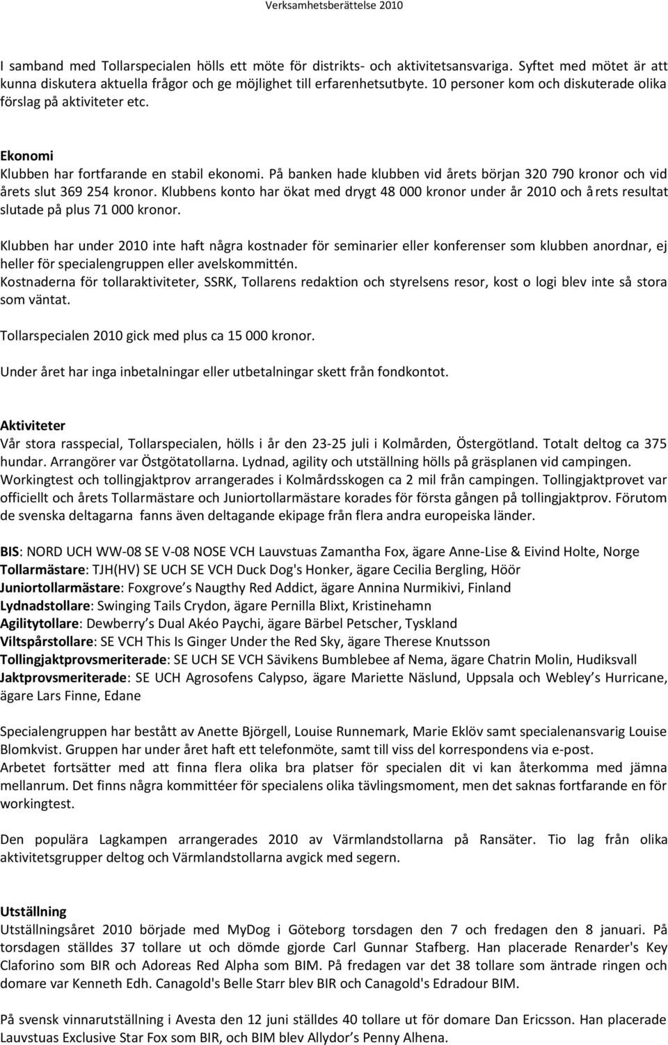 På banken hade klubben vid årets början 320 790 kronor och vid årets slut 369 254 kronor.