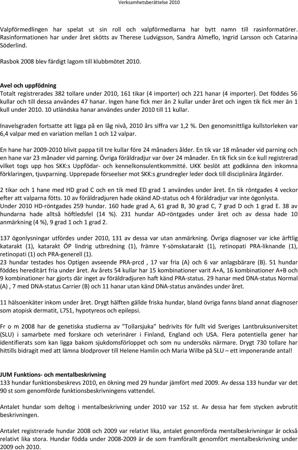 Avel och uppfödning Totalt registrerades 382 tollare under 2010, 161 tikar (4 importer) och 221 hanar (4 importer). Det föddes 56 kullar och till dessa användes 47 hanar.