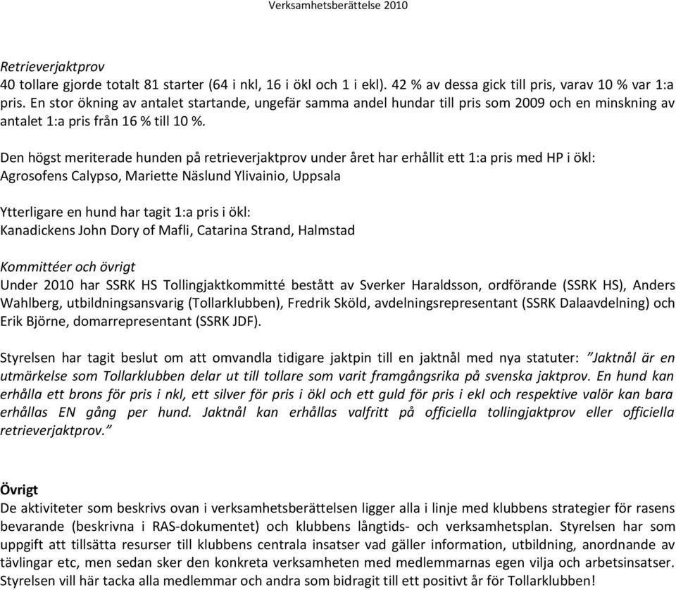 Den högst meriterade hunden på retrieverjaktprov under året har erhållit ett 1:a pris med HP i ökl: Agrosofens Calypso, Mariette Näslund Ylivainio, Uppsala Ytterligare en hund har tagit 1:a pris i