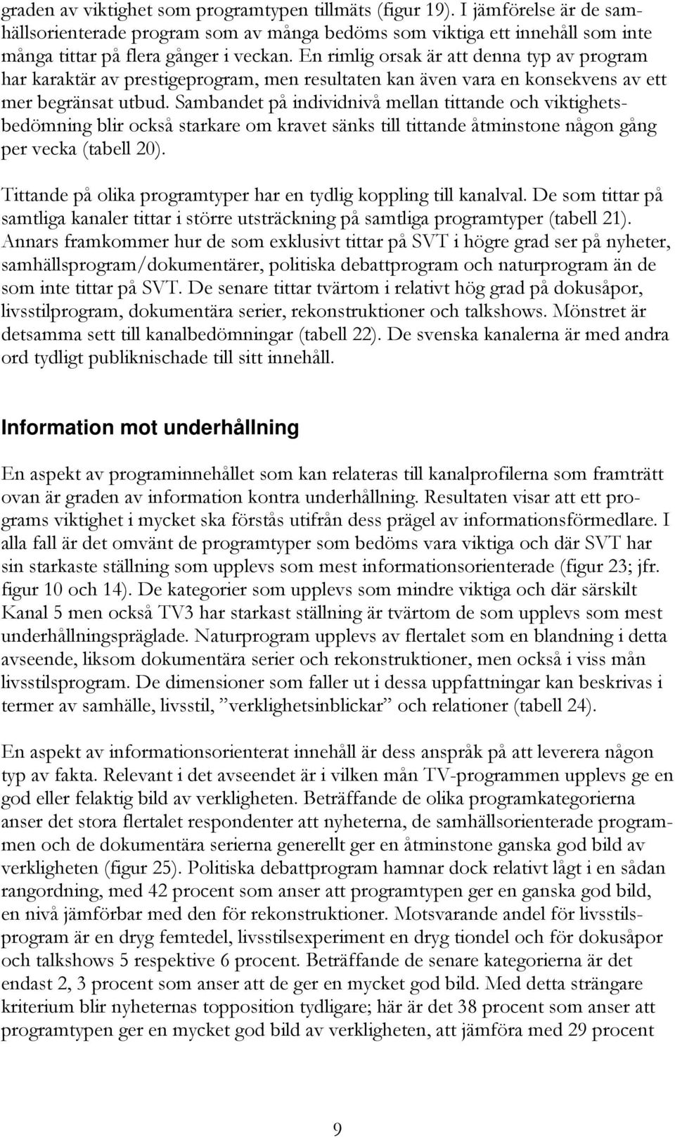 Sambandet på individnivå mellan tittande och viktighetsbedömning blir också starkare om kravet sänks till tittande åtminstone någon gång per vecka (tabell 20).