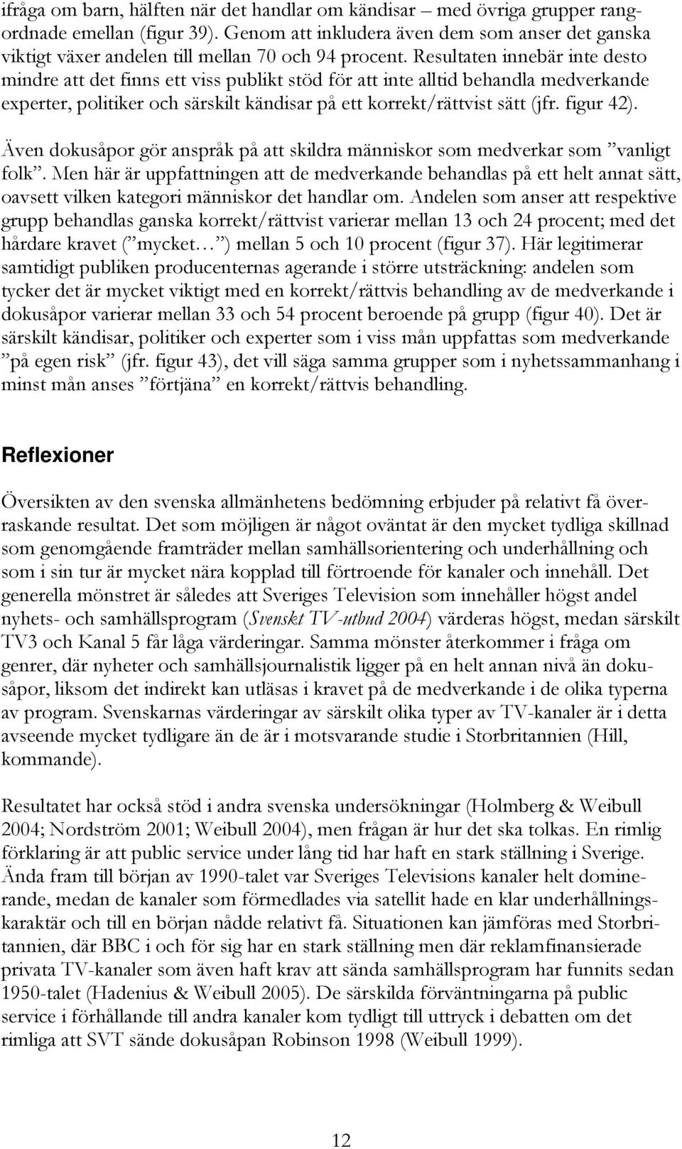 Resultaten innebär inte desto mindre att det finns ett viss publikt stöd för att inte alltid behandla medverkande experter, politiker och särskilt kändisar på ett korrekt/rättvist sätt (jfr.