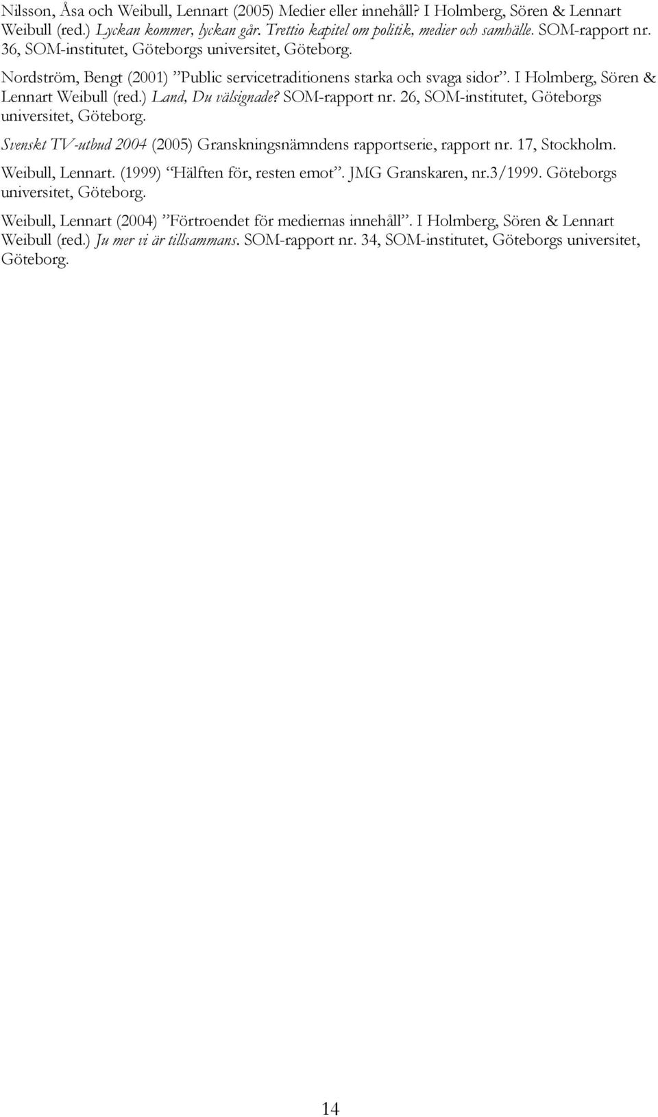 SOM-rapport nr. 26, SOM-institutet, Göteborgs universitet, Göteborg. Svenskt TV-utbud 2004 (2005) Granskningsnämndens rapportserie, rapport nr. 17, Stockholm. Weibull, Lennart.