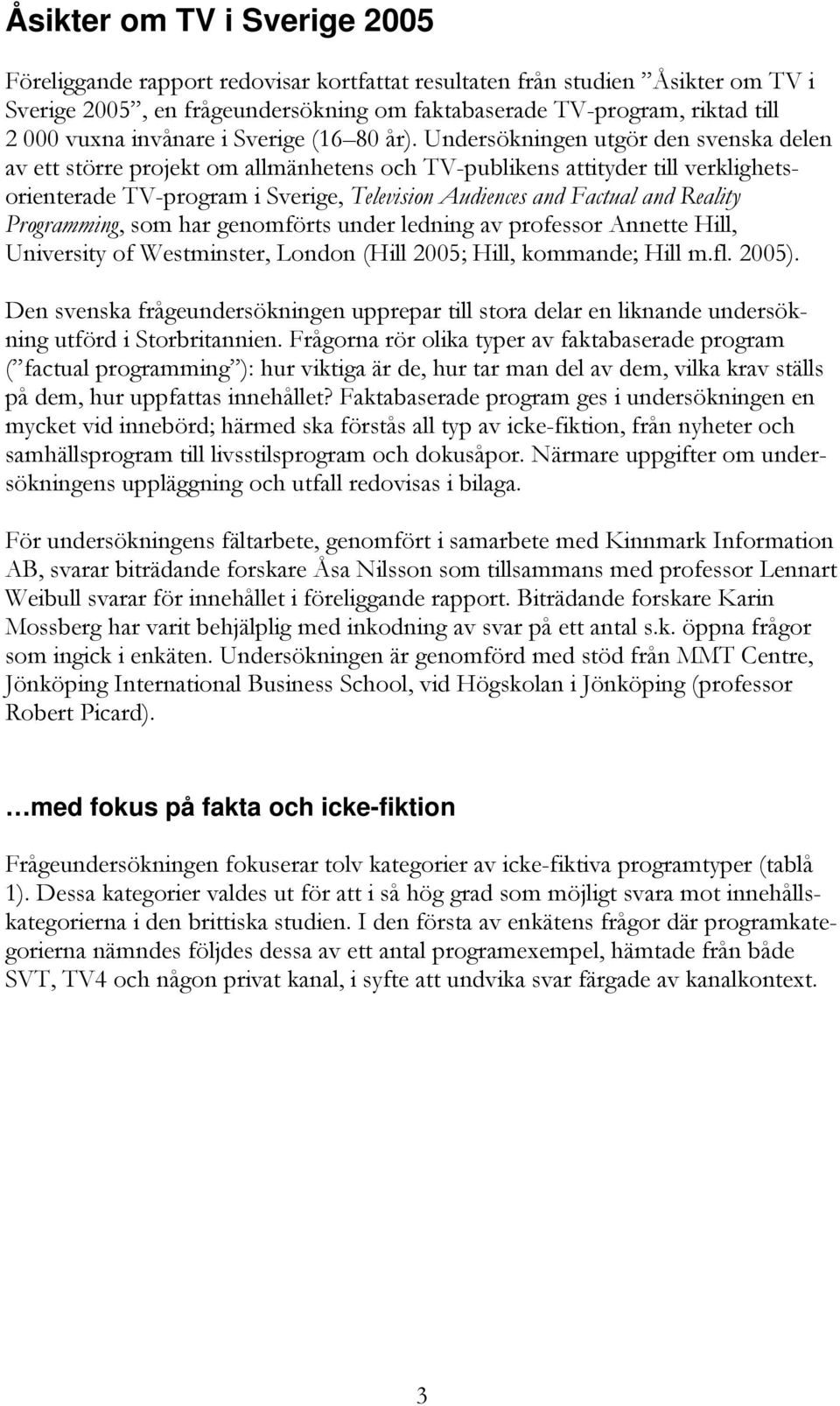 Undersökningen utgör den svenska delen av ett större projekt om allmänhetens och TV-publikens attityder till verklighetsorienterade TV-program i Sverige, Television Audiences and Factual and Reality