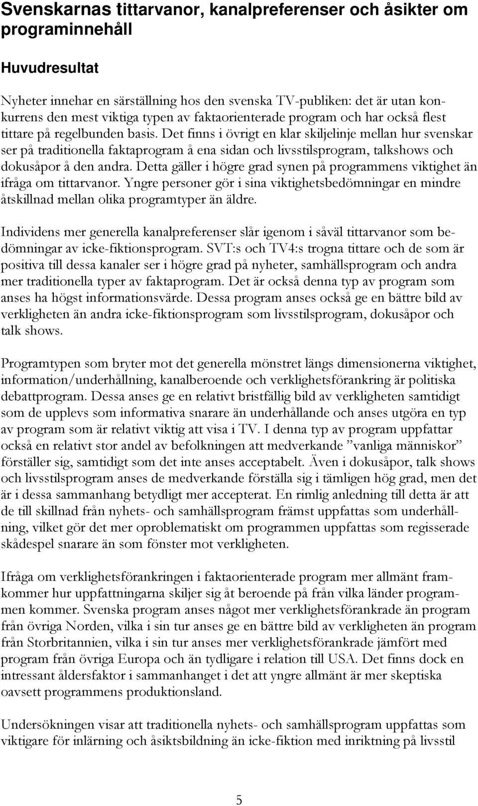 Det finns i övrigt en klar skiljelinje mellan hur svenskar ser på traditionella faktaprogram å ena sidan och livsstilsprogram, talkshows och dokusåpor å den andra.