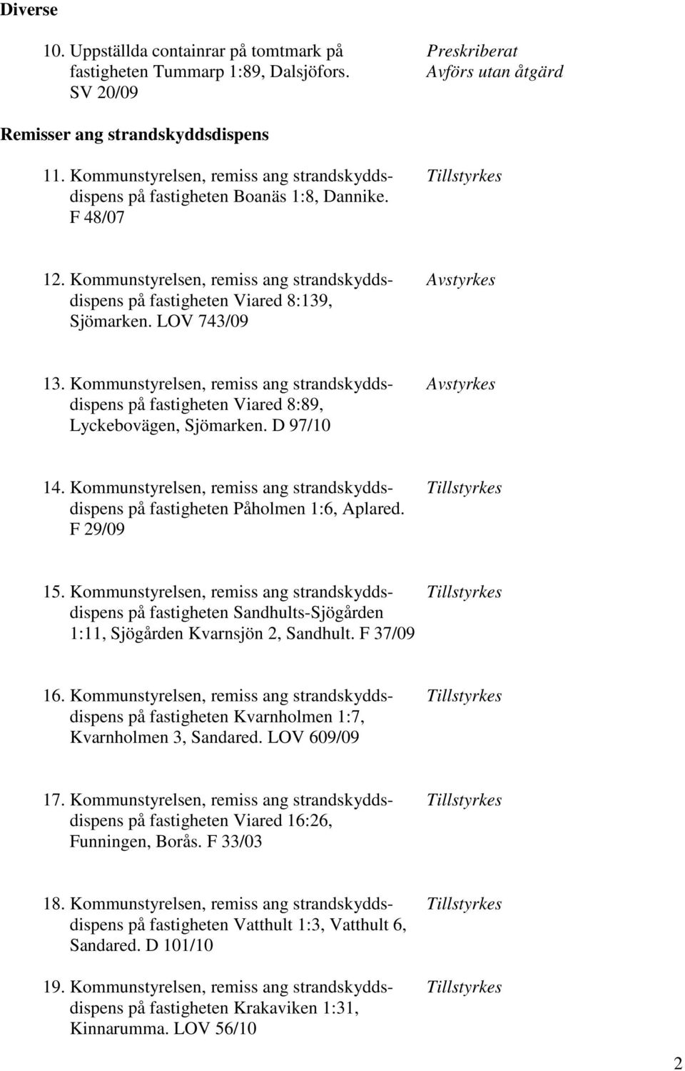 Kommunstyrelsen, remiss ang strandskydds- Avstyrkes dispens på fastigheten Viared 8:139, Sjömarken. LOV 743/09 13.