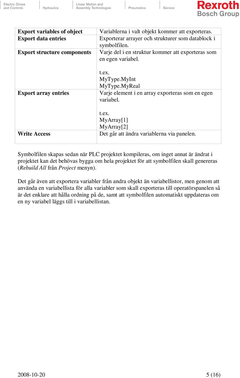 MyReal Varje element i en array exporteras som en egen variabel. t.ex. MyArray[1] MyArray[2] Det går att ändra variablerna via panelen.