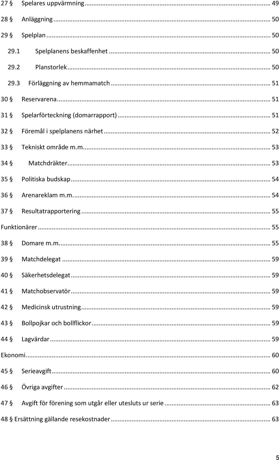 .. 55 Funktionärer... 55 38 Domare m.m.... 55 39 Matchdelegat... 59 40 Säkerhetsdelegat... 59 41 Matchobservatör... 59 42 Medicinsk utrustning... 59 43 Bollpojkar och bollflickor.