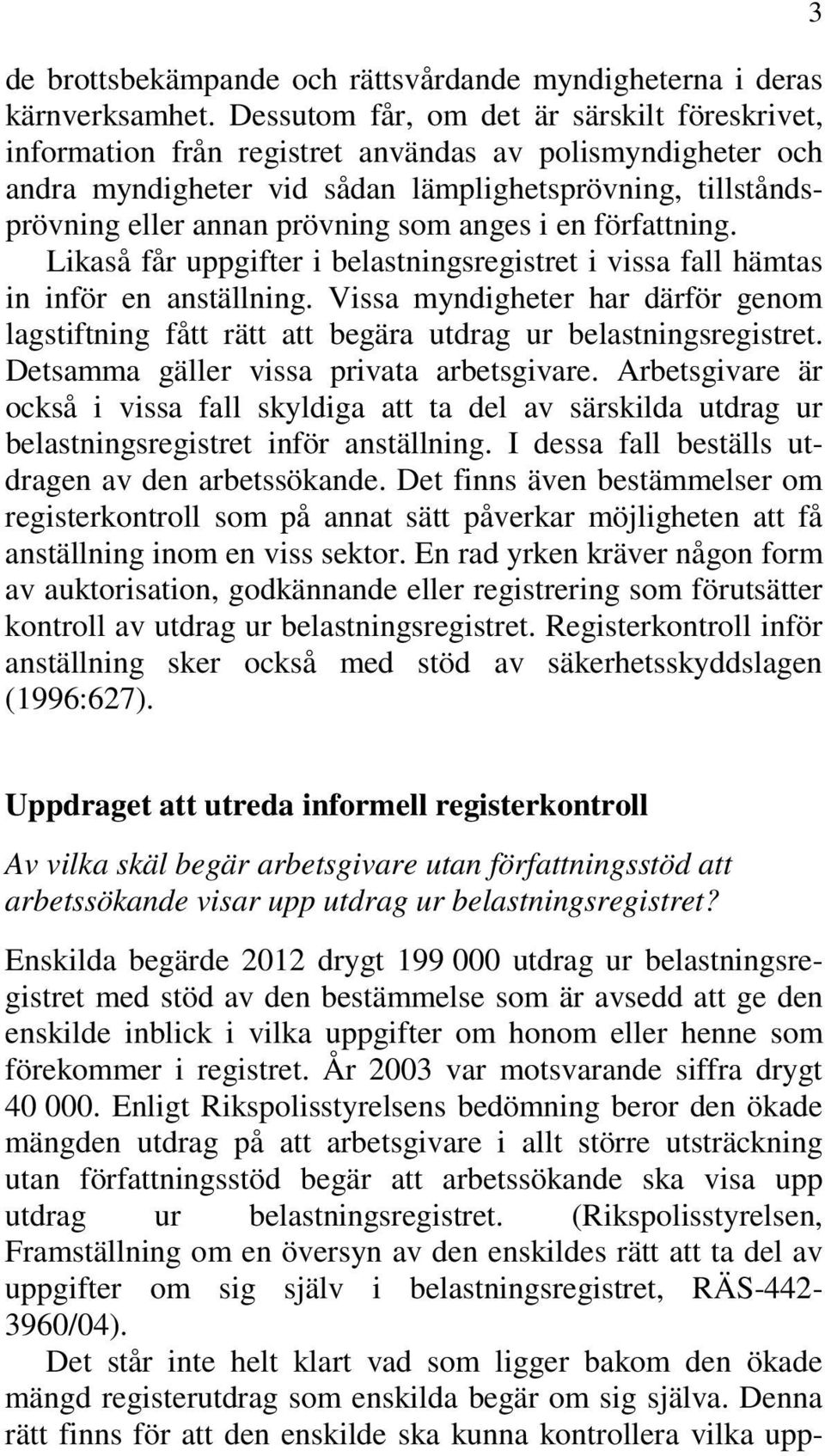 anges i en författning. Likaså får uppgifter i belastningsregistret i vissa fall hämtas in inför en anställning.