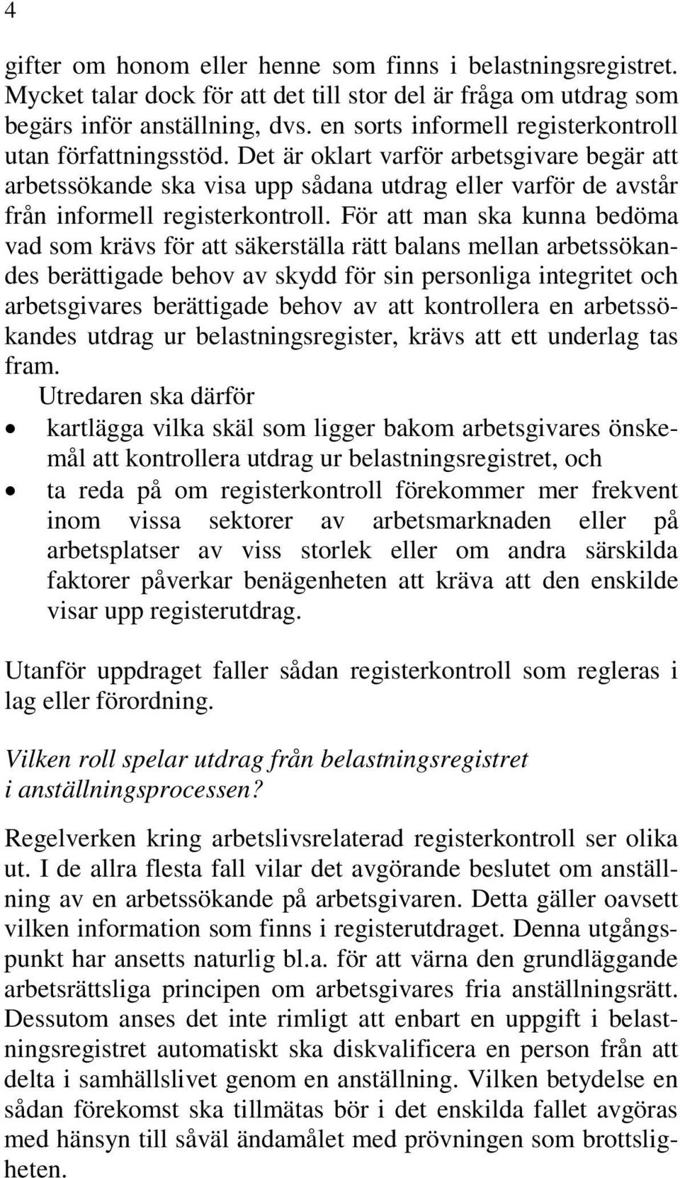 För att man ska kunna bedöma vad som krävs för att säkerställa rätt balans mellan arbetssökandes berättigade behov av skydd för sin personliga integritet och arbetsgivares berättigade behov av att