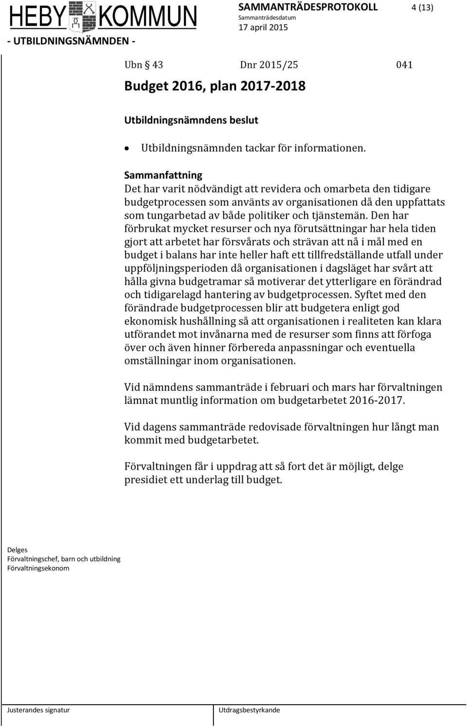 Den har förbrukat mycket resurser och nya förutsättningar har hela tiden gjort att arbetet har försvårats och strävan att nå i mål med en budget i balans har inte heller haft ett tillfredställande