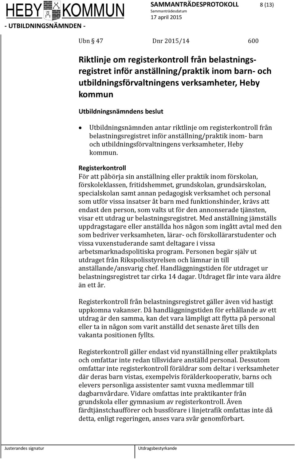 Registerkontroll För att påbörja sin anställning eller praktik inom förskolan, förskoleklassen, fritidshemmet, grundskolan, grundsärskolan, specialskolan samt annan pedagogisk verksamhet och personal