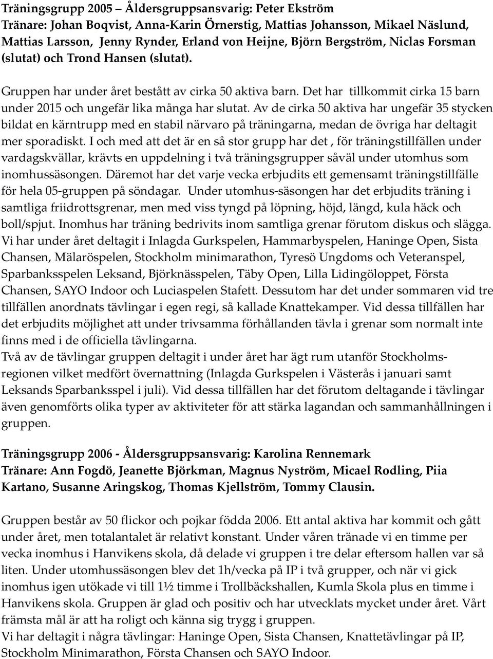 Av de cirka 50 aktiva har ungefär 35 stycken bildat en kärntrupp med en stabil närvaro på träningarna, medan de övriga har deltagit mer sporadiskt.