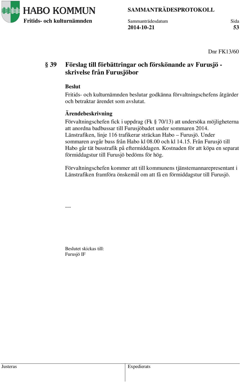 Länstrafiken, linje 116 trafikerar sträckan Habo Furusjö. Under sommaren avgår buss från Habo kl 08.00 och kl 14.15. Från Furusjö till Habo går tät busstrafik på eftermiddagen.