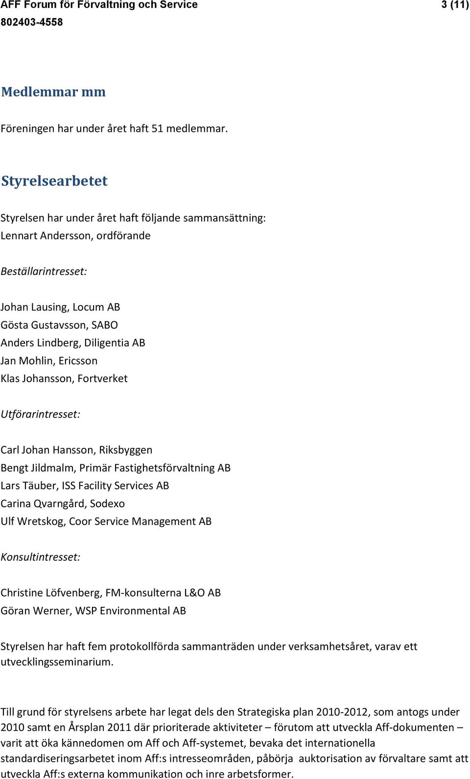 Jan Mohlin, Ericsson Klas Johansson, Fortverket Utförarintresset: Carl Johan Hansson, Riksbyggen Bengt Jildmalm, Primär Fastighetsförvaltning AB Lars Täuber, ISS Facility Services AB Carina