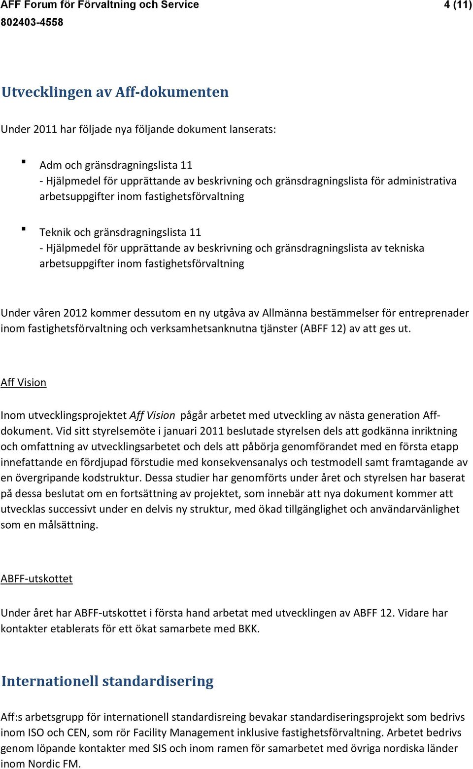 av tekniska arbetsuppgifter inom fastighetsförvaltning Under våren 2012 kommer dessutom en ny utgåva av Allmänna bestämmelser för entreprenader inom fastighetsförvaltning och verksamhetsanknutna