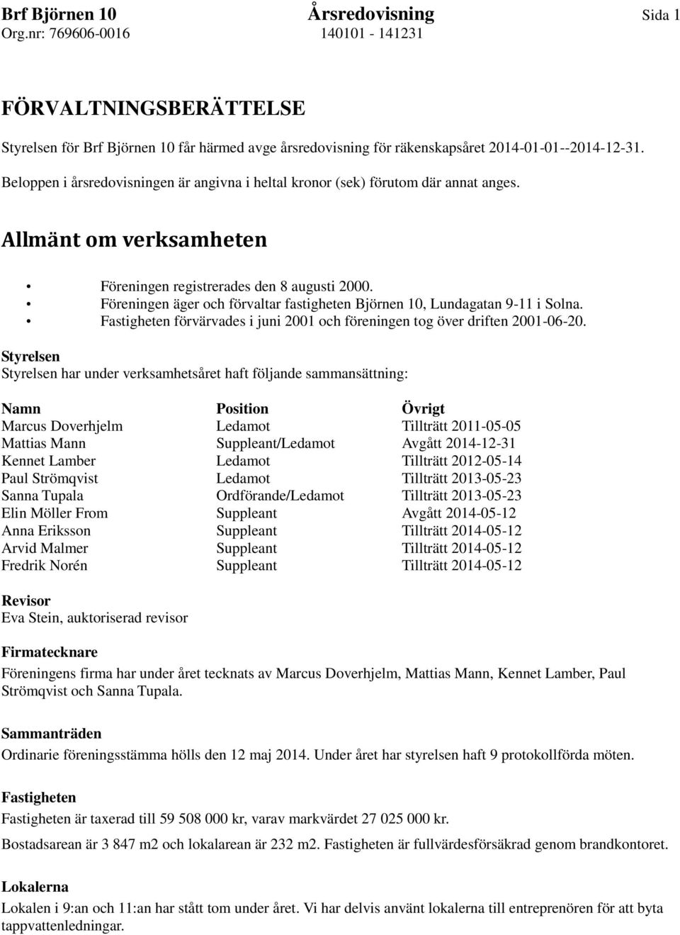 Föreningen äger och förvaltar fastigheten Björnen 10, Lundagatan 9-11 i Solna. Fastigheten förvärvades i juni 2001 och föreningen tog över driften 2001-06-20.