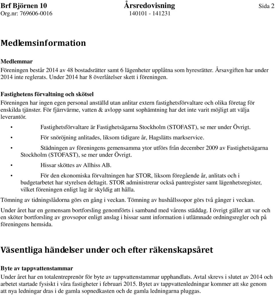 Fastighetens förvaltning och skötsel Föreningen har ingen egen personal anställd utan anlitar extern fastighetsförvaltare och olika företag för enskilda tjänster.