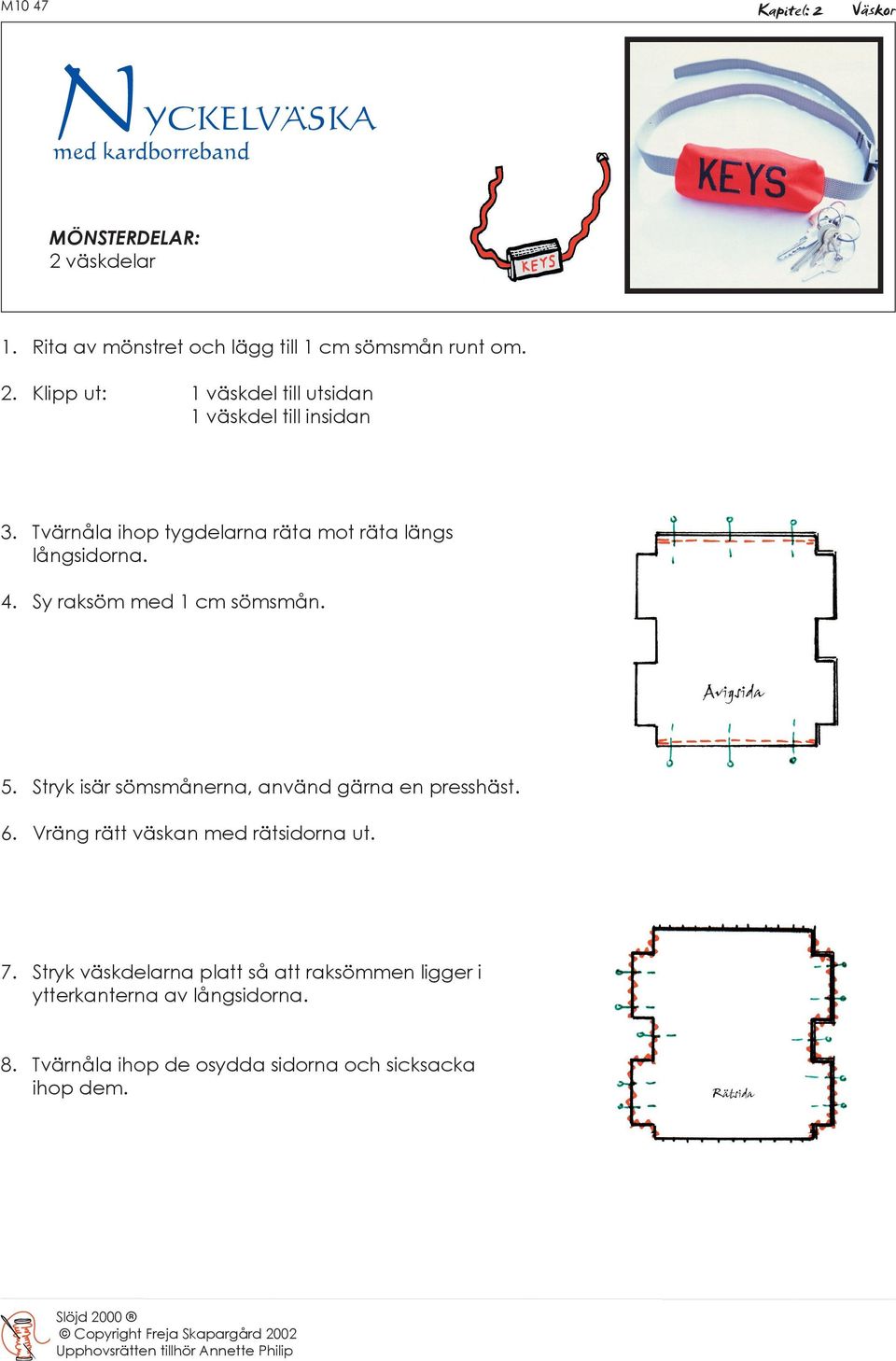 Sy raksöm med 1 cm sömsmån. 5. Stryk isär sömsmånerna, använd gärna en presshäst. 6. Vräng rätt väskan med rätsidorna ut. 7.