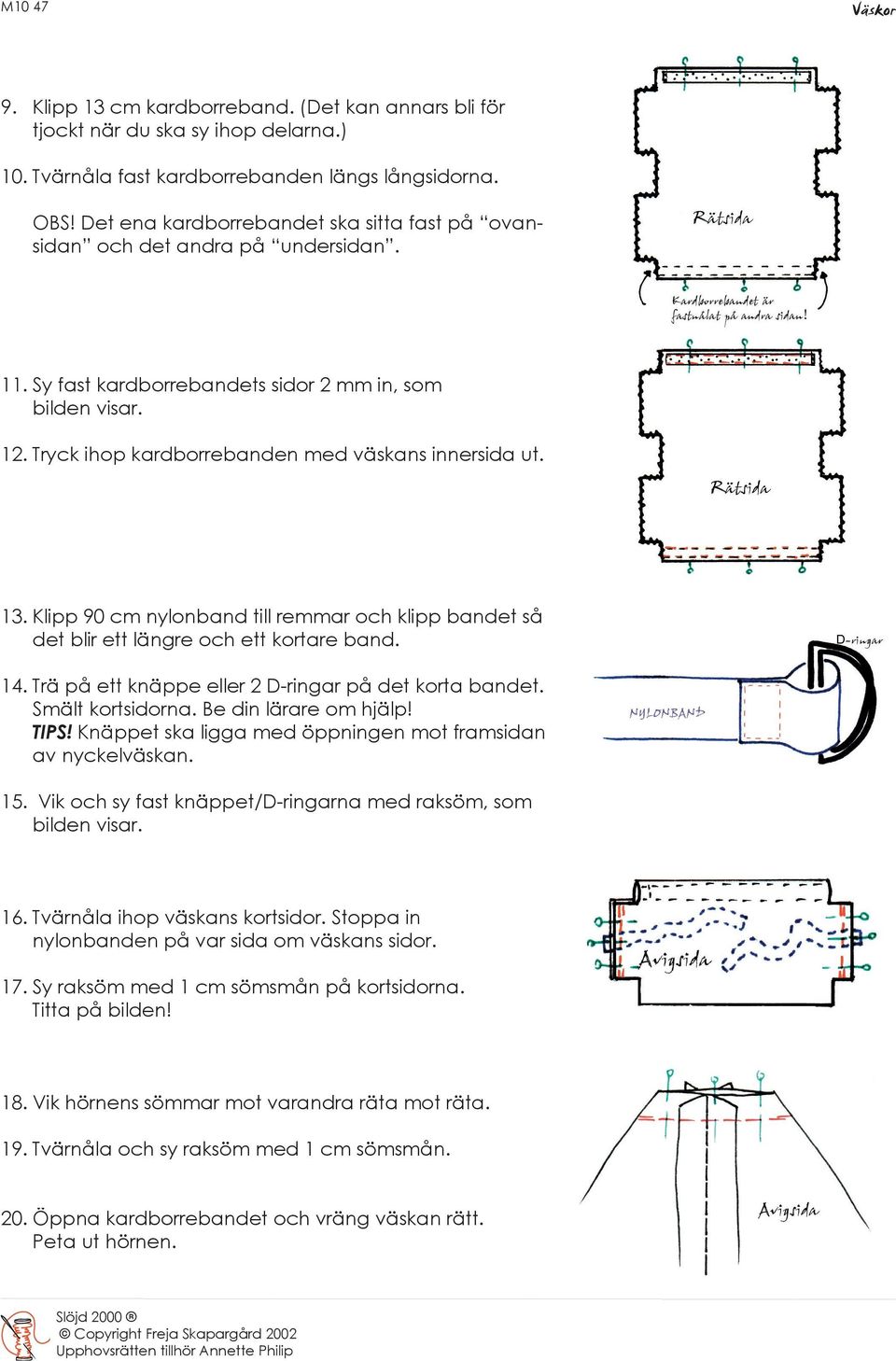 13. Klipp 90 cm nylonband till remmar och klipp bandet så det blir ett längre och ett kortare band. 14. Trä på ett knäppe eller 2 D-ringar på det korta bandet. Smält kortsidorna.