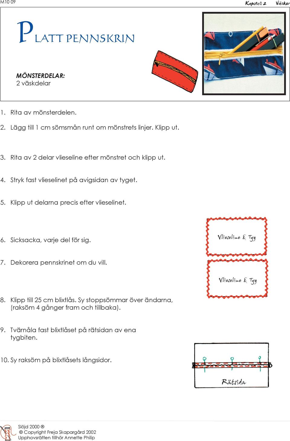 Klipp ut delarna precis efter vlieselinet. 6. Sicksacka, varje del för sig. 7. Dekorera pennskrinet om du vill. 8. Klipp till 25 cm blixtlås.