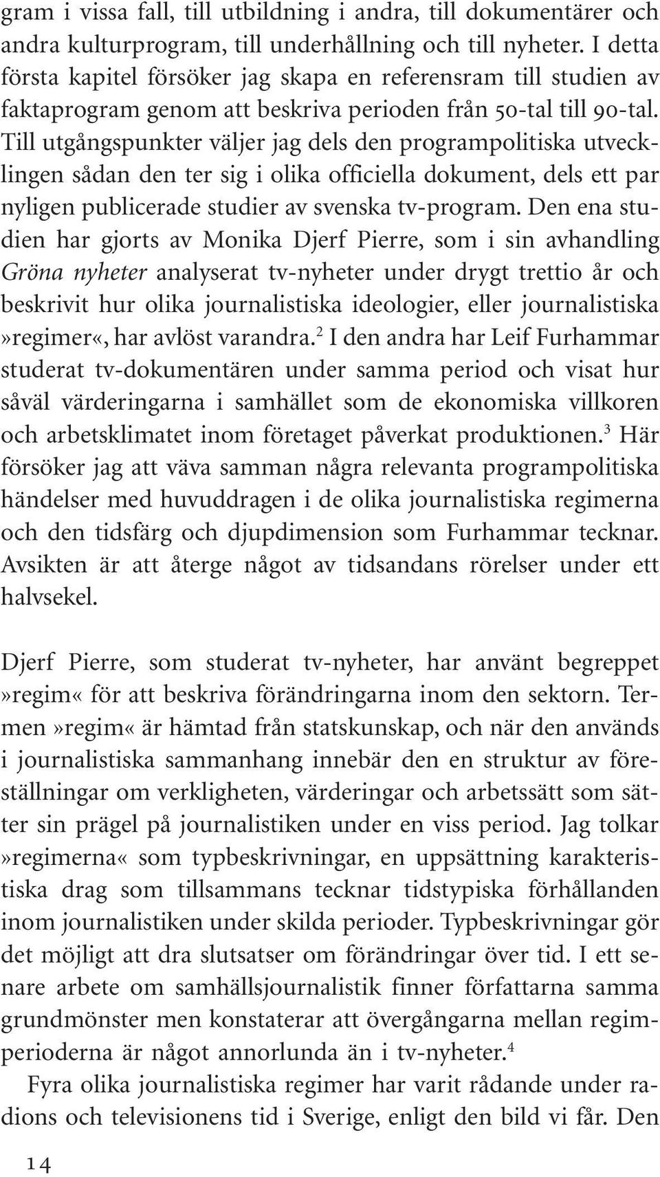 Till utgångspunkter väljer jag dels den programpolitiska utvecklingen sådan den ter sig i olika officiella dokument, dels ett par nyligen publicerade studier av svenska tv-program.