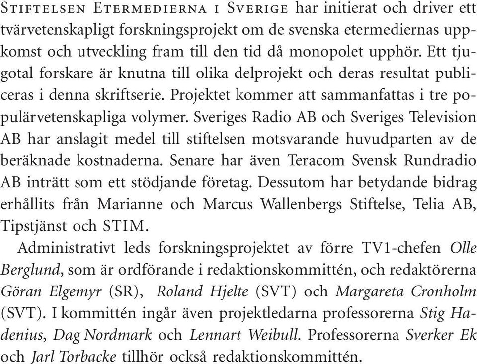 Sveriges Radio AB och Sveriges Television AB har anslagit medel till stiftelsen motsvarande huvudparten av de beräknade kostnaderna.