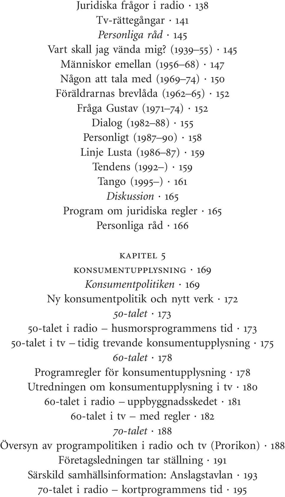 (1986 87) 159 Tendens (1992 ) 159 Tango (1995 ) 161 Diskussion 165 Program om juridiska regler 165 Personliga råd 166 kapitel 5 konsumentupplysning 169 Konsumentpolitiken 169 Ny konsumentpolitik och