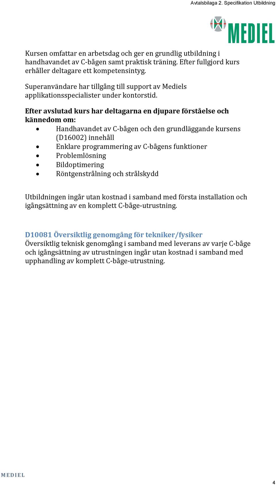 Efter avslutad kurs har deltagarna en djupare förståelse och kännedom om: Handhavandet av C-bågen och den grundläggande kursens (D16002) innehåll Enklare programmering av C-bågens funktioner