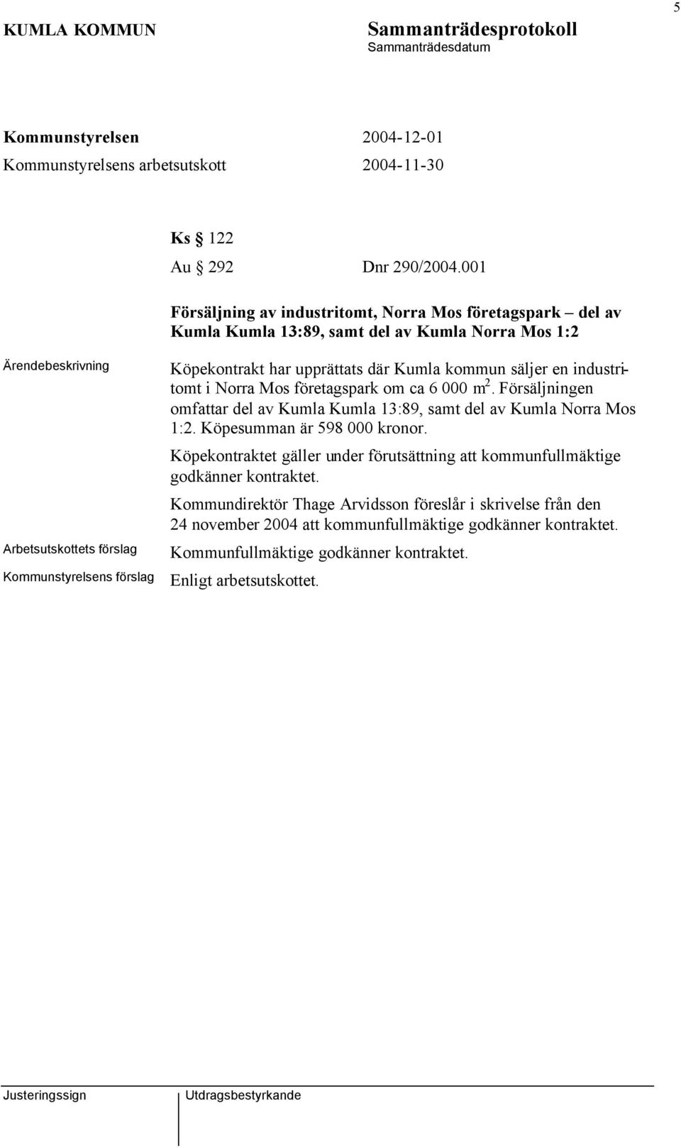 Kumla kommun säljer en industritomt i Norra Mos företagspark om ca 6 000 m 2. Försäljningen omfattar del av Kumla Kumla 13:89, samt del av Kumla Norra Mos 1:2.
