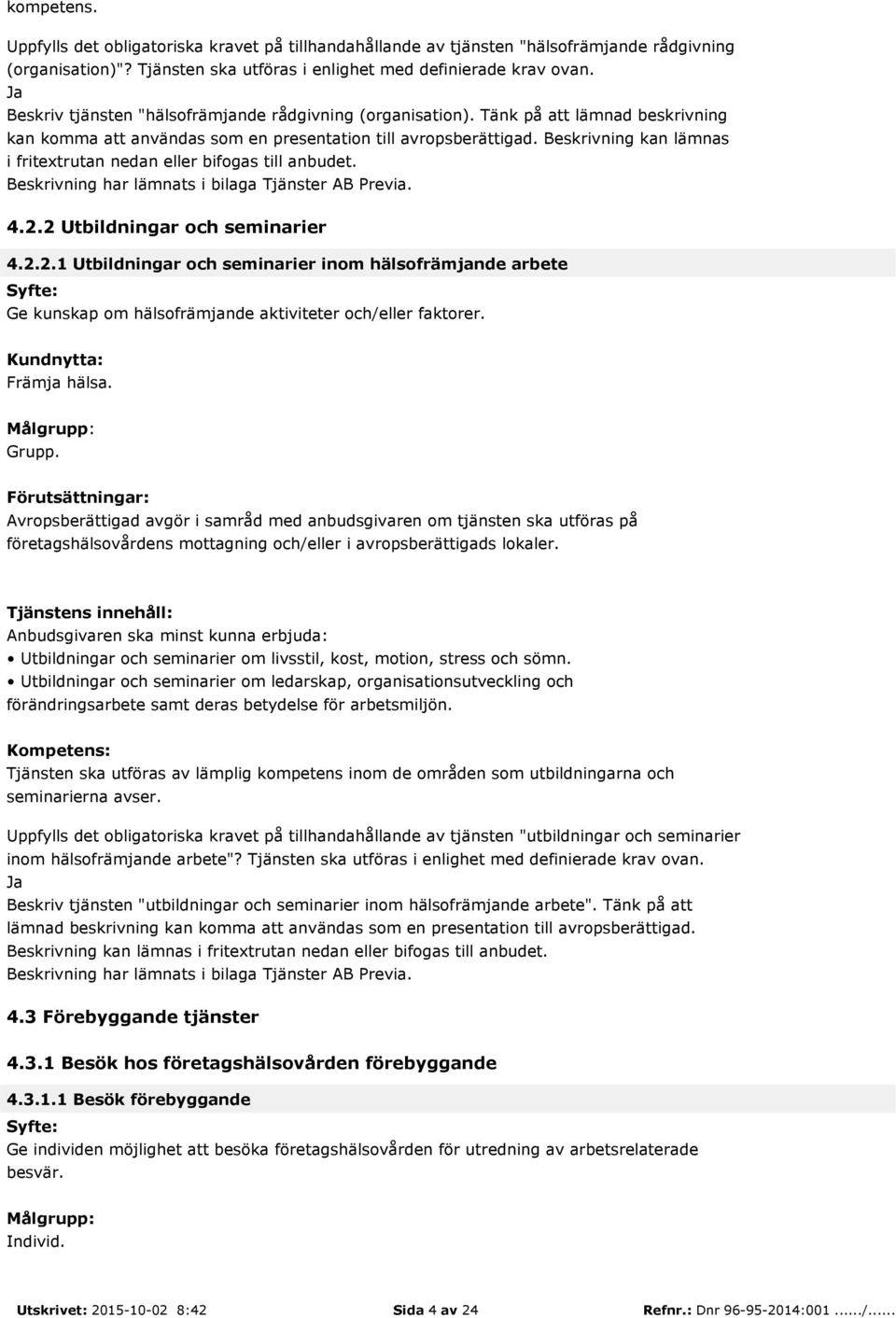 Beskrivning kan lämnas i fritextrutan nedan eller bifogas till anbudet. 4.2.2 Utbildningar och seminarier 4.2.2.1 Utbildningar och seminarier inom hälsofrämjande arbete Ge kunskap om hälsofrämjande aktiviteter och/eller faktorer.
