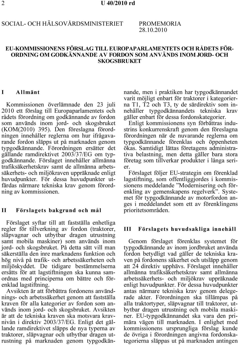 2010 EU-KOMMISSIONENS FÖRSLAG TILL EUROPAPARLAMENTETS OCH RÅDETS FÖR- ORDNING OM GODKÄNNANDE AV FORDON SOM ANVÄNDS INOM JORD- OCH SKOGSBRUKET I Allmänt Kommissionen överlämnade den 23 juli 2010 ett