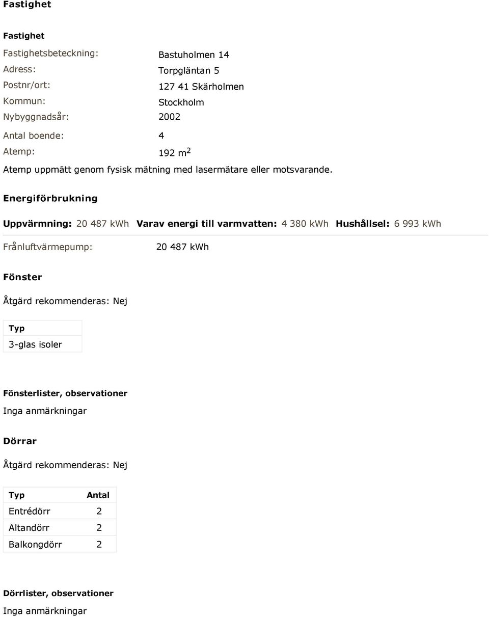 Energiförbrukning Uppvärmning: 20 487 kwh Varav energi till varmvatten: 4 380 kwh Hushållsel: 6 993 kwh Frånluftvärmepump: 20 487 kwh Fönster Åtgärd