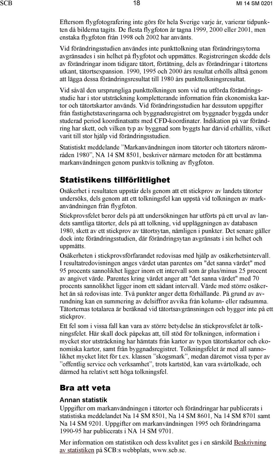 Vid förändringsstudien användes inte punkttolkning utan förändringsytorna avgränsades i sin helhet på flygfotot och uppmättes.