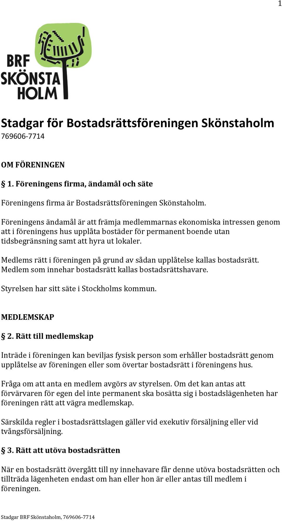 Medlems rätt i föreningen på grund av sådan upplåtelse kallas bostadsrätt. Medlem som innehar bostadsrätt kallas bostadsrättshavare. Styrelsen har sitt säte i Stockholms kommun. MEDLEMSKAP 2.