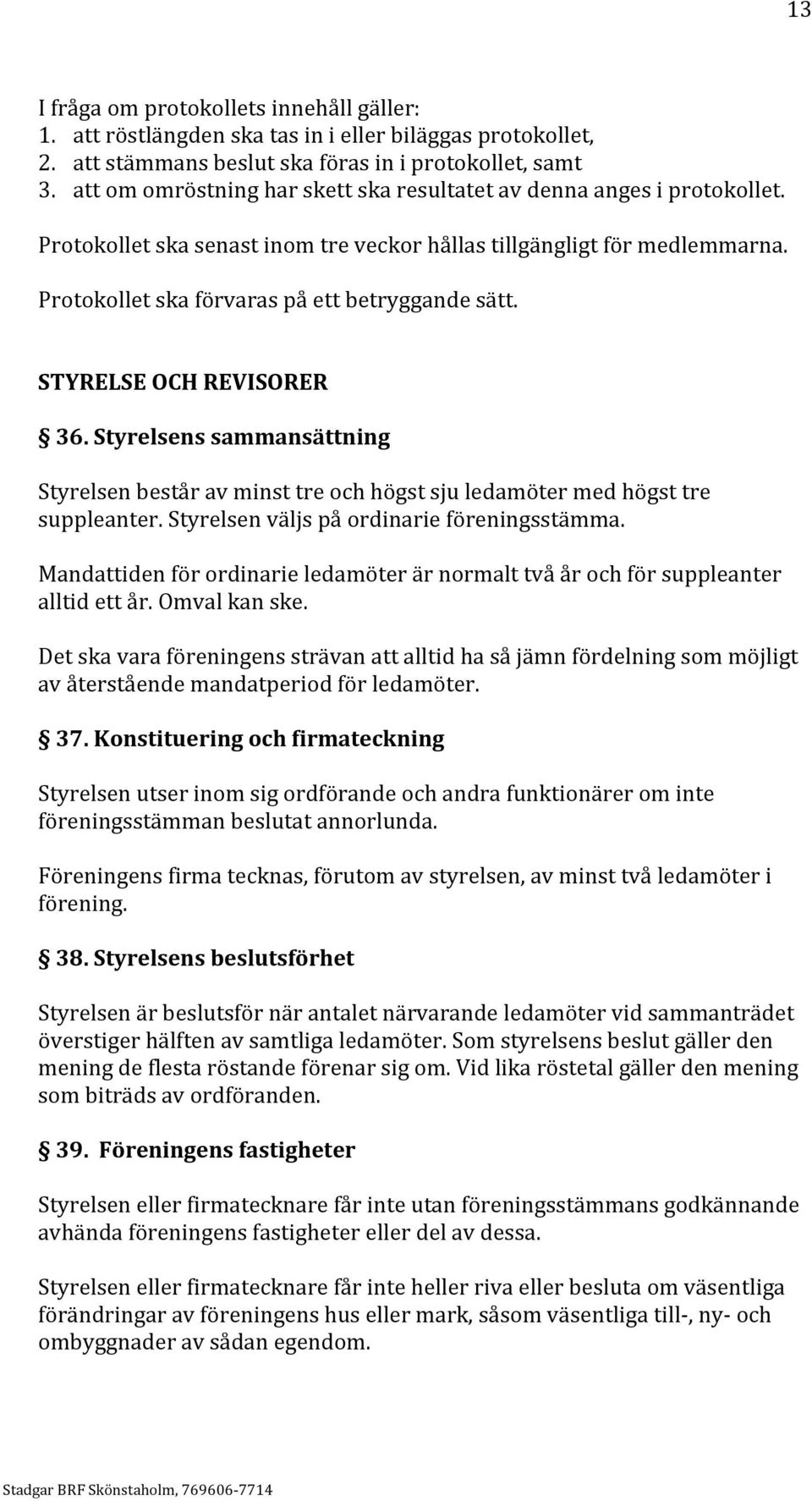 STYRELSE OCH REVISORER 36. Styrelsens sammansättning Styrelsen består av minst tre och högst sju ledamöter med högst tre suppleanter. Styrelsen väljs på ordinarie föreningsstämma.