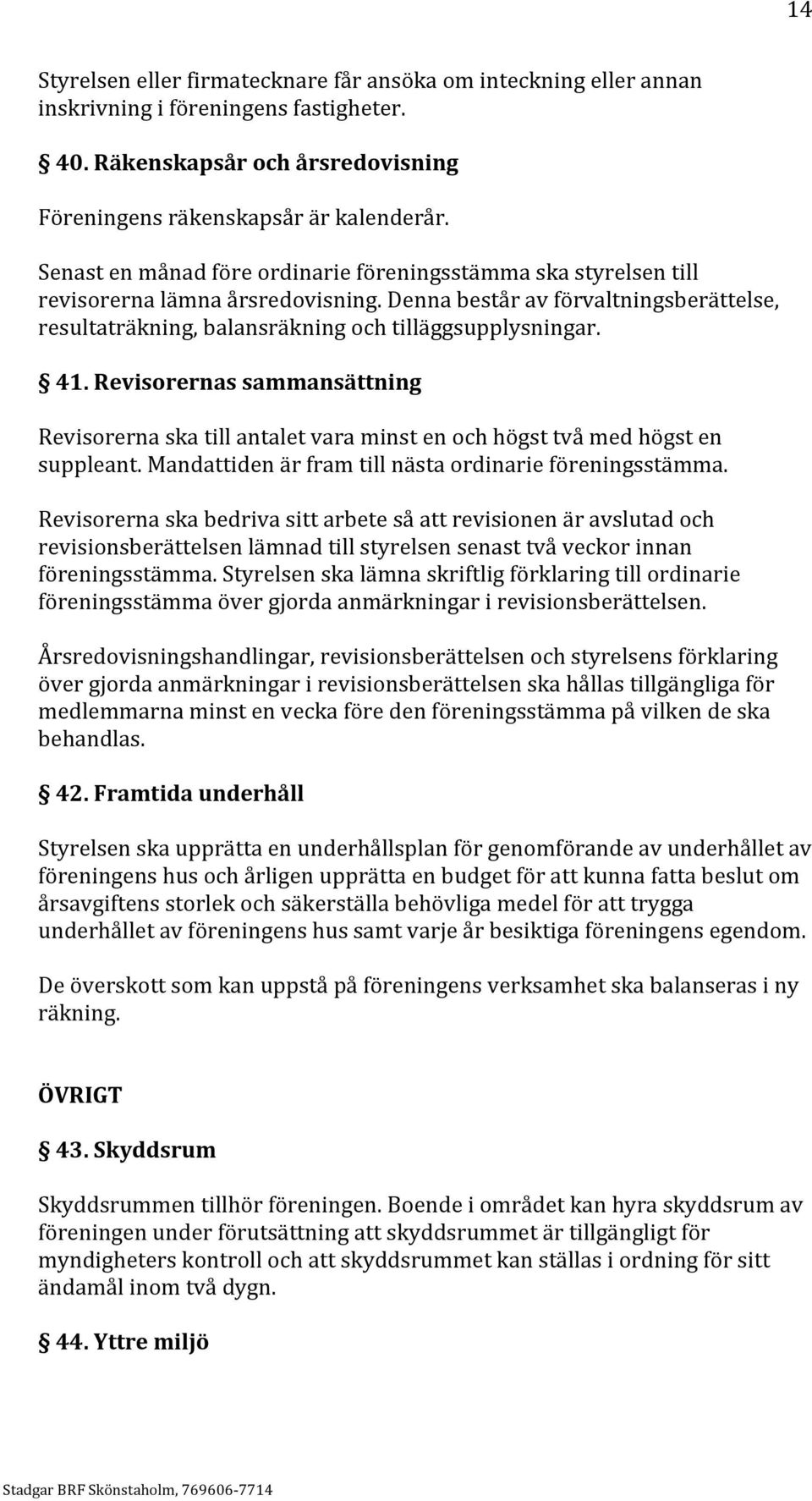 Revisorernas sammansättning Revisorerna ska till antalet vara minst en och högst två med högst en suppleant. Mandattiden är fram till nästa ordinarie föreningsstämma.