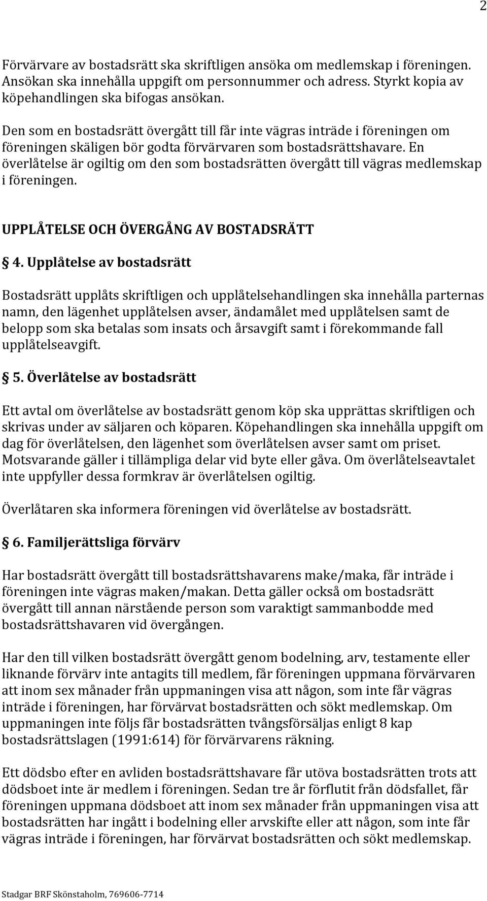 En överlåtelse är ogiltig om den som bostadsrätten övergått till vägras medlemskap i föreningen. UPPLÅTELSE OCH ÖVERGÅNG AV BOSTADSRÄTT 4.