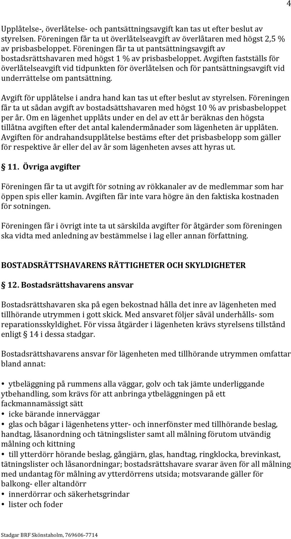 Avgiften fastställs för överlåtelseavgift vid tidpunkten för överlåtelsen och för pantsättningsavgift vid underrättelse om pantsättning.