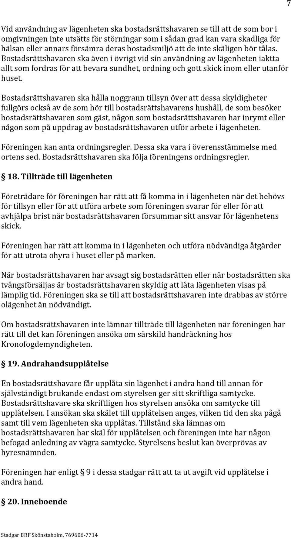 Bostadsrättshavaren ska även i övrigt vid sin användning av lägenheten iaktta allt som fordras för att bevara sundhet, ordning och gott skick inom eller utanför huset.