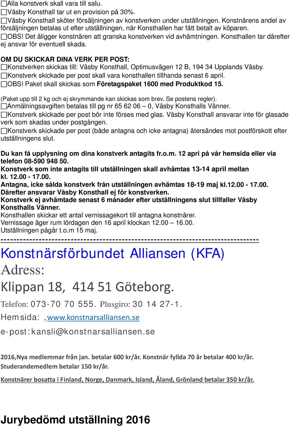 Konsthallen tar därefter ej ansvar för eventuell skada. OM DU SKICKAR DINA VERK PER POST: Konstverken skickas till: Väsby Konsthall, Optimusvägen 12 B, 194 34 Upplands Väsby.