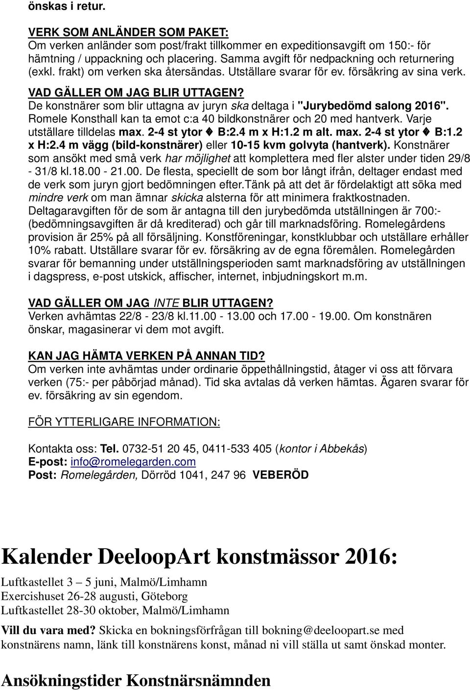 De konstnärer som blir uttagna av juryn ska deltaga i "Jurybedömd salong 2016". Romele Konsthall kan ta emot c:a 40 bildkonstnärer och 20 med hantverk. Varje utställare tilldelas max. 2-4 st ytor B:2.