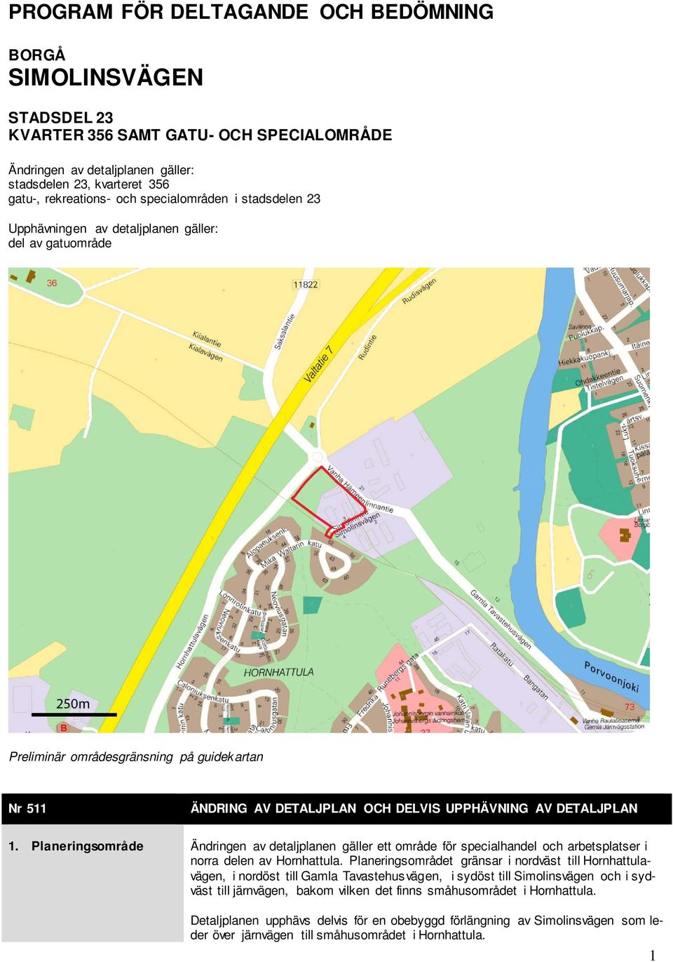 Planeringsområde Ändringen av detaljplanen gäller ett område för specialhandel och arbetsplatser i norra delen av Hornhattula.