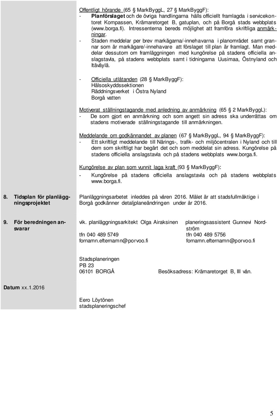 - Staden meddelar per brev markägarna/-innehavarna i planområdet samt grannar som är markägare/-innehavare att förslaget till plan är framlagt.