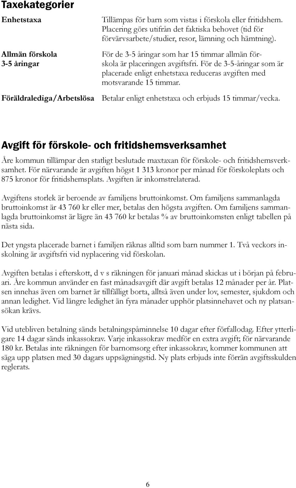 För de 3-5-åringar som är placerade enligt enhetstaxa reduceras avgiften med motsvarande 15 timmar. Föräldralediga/Arbetslösa Betalar enligt enhetstaxa och erbjuds 15 timmar/vecka.