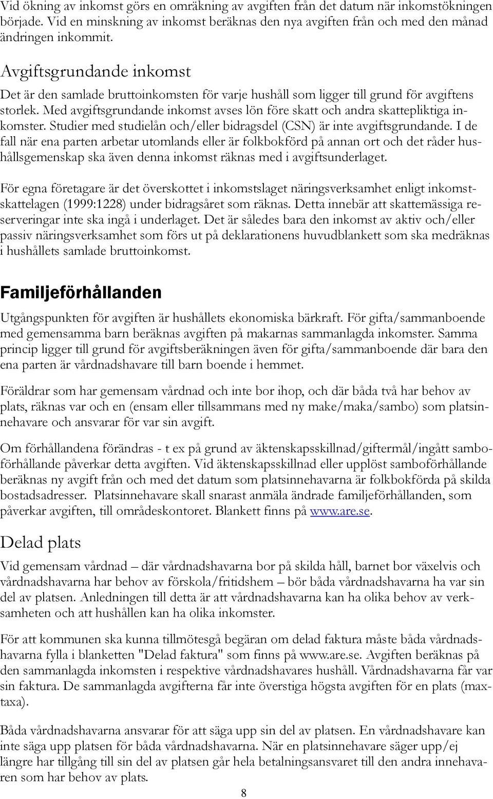 Med avgiftsgrundande inkomst avses lön före skatt och andra skattepliktiga inkomster. Studier med studielån och/eller bidragsdel (CSN) är inte avgiftsgrundande.