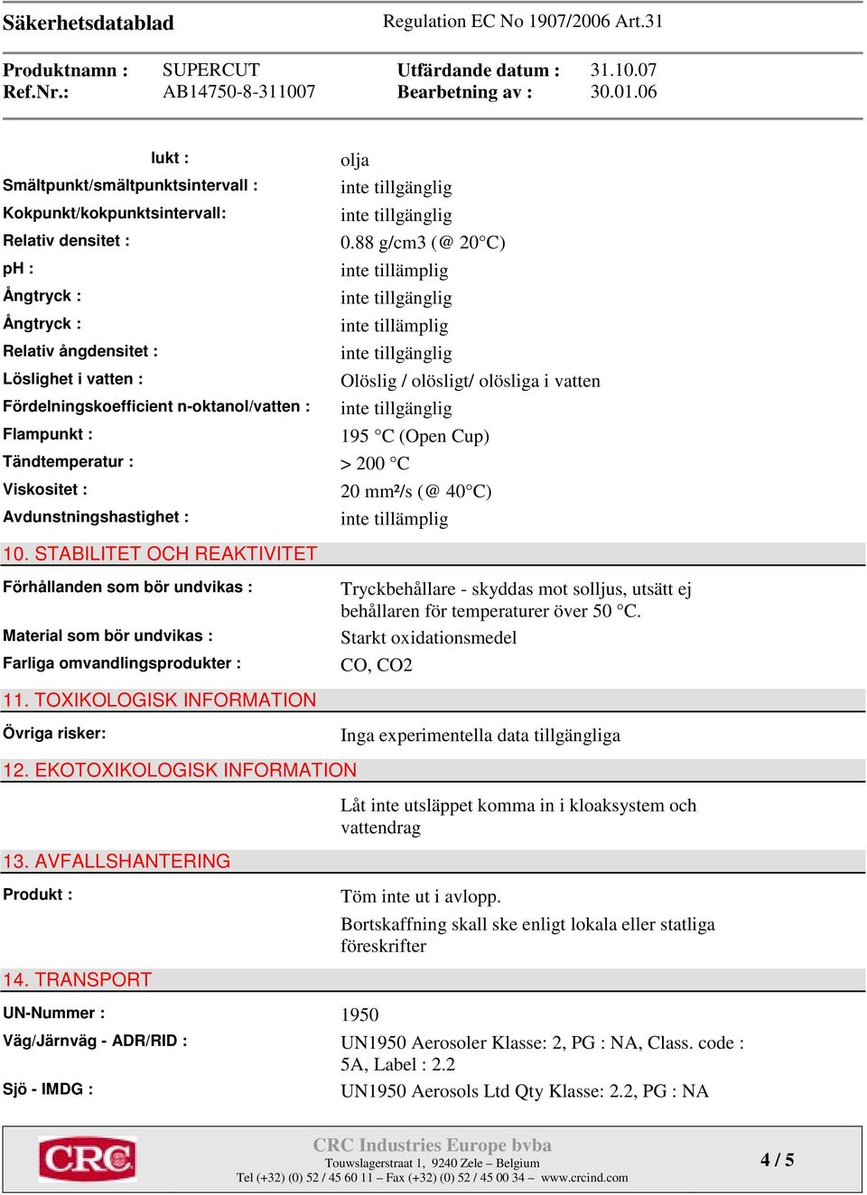 STABILITET OCH REAKTIVITET Förhållanden som bör undvikas : Material som bör undvikas : Farliga omvandlingsprodukter : 11. TOXIKOLOGISK INFORMATION Övriga risker: 12. EKOTOXIKOLOGISK INFORMATION 13.
