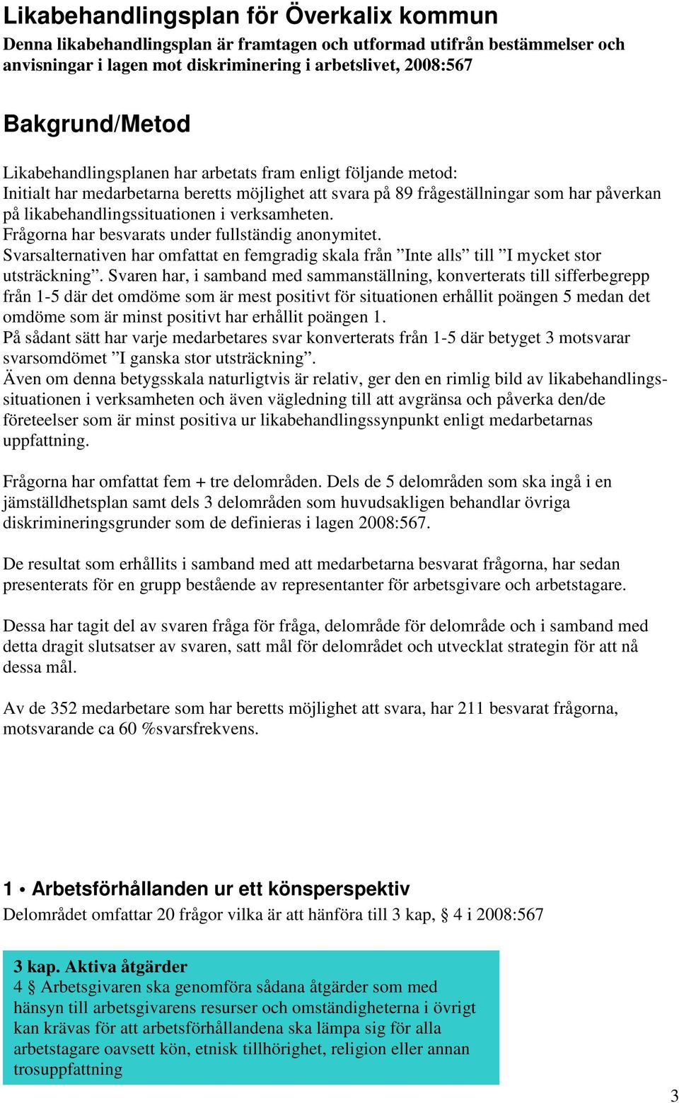 verksamheten. Frågorna har besvarats under fullständig anonymitet. Svarsalternativen har omfattat en femgradig skala från Inte alls till I mycket stor utsträckning.