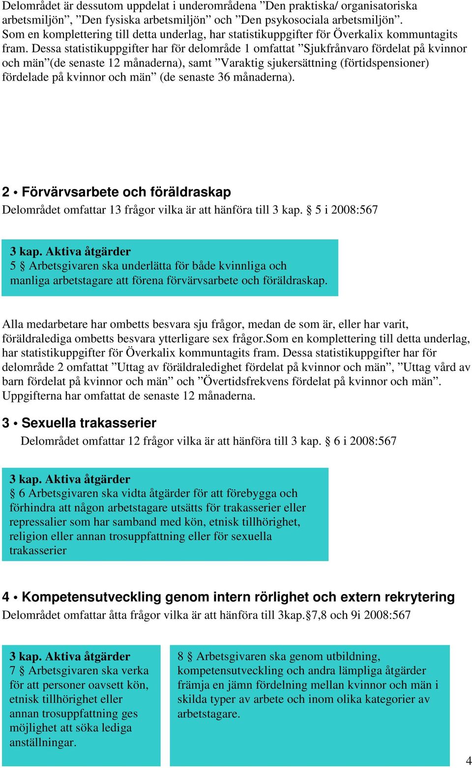 Dessa statistikuppgifter har för delområde 1 omfattat Sjukfrånvaro fördelat på kvinnor och män (de senaste 12 månaderna), samt Varaktig sjukersättning (förtidspensioner) fördelade på kvinnor och män