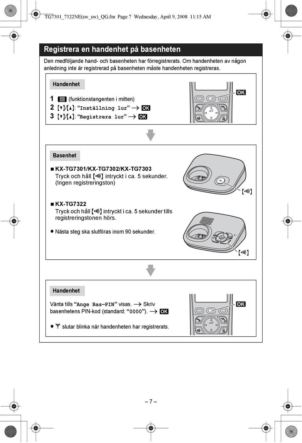 Handenhet 2 {V}/{^}: Inställning lur i M 3 {V}/{^}: Registrera lur i M M Basenhet NKX-TG7301/KX-TG7302/KX-TG7303 Tryck och håll {x} intryckt i ca. 5 sekunder.